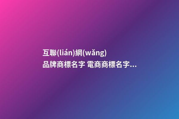 互聯(lián)網(wǎng)品牌商標名字 電商商標名字大全,起名之家-第1張-商標起名-玄機派
